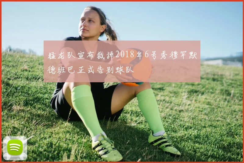 猛龙队宣布裁掉2018年6号秀穆罕默德班巴正式告别球队