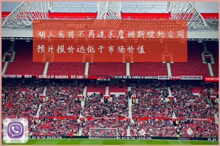 湖人或将不再追求詹姆斯续约合同预计报价远低于市场价值