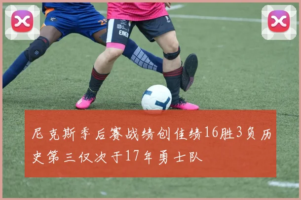 尼克斯季后赛战绩创佳绩16胜3负历史第三仅次于17年勇士队