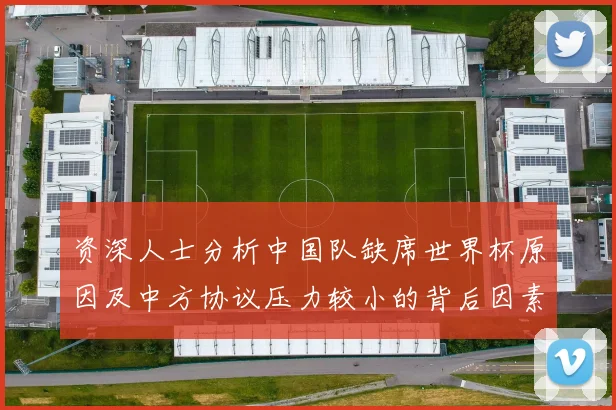 资深人士分析中国队缺席世界杯原因及中方协议压力较小的背后因素
