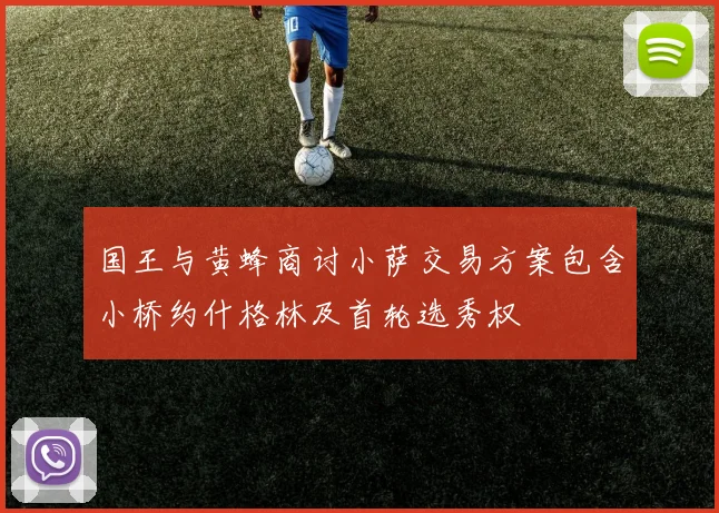 国王与黄蜂商讨小萨交易方案包含小桥约什格林及首轮选秀权