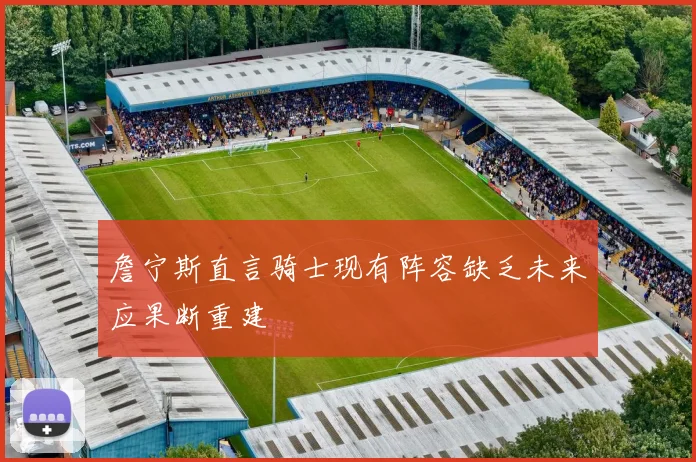 詹宁斯直言骑士现有阵容缺乏未来应果断重建