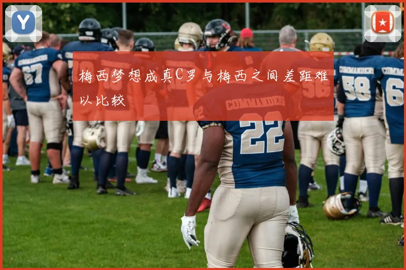 梅西梦想成真C罗与梅西之间差距难以比较